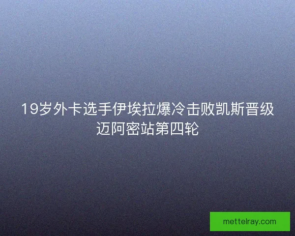 19岁外卡选手伊埃拉爆冷击败凯斯晋级迈阿密站第四轮