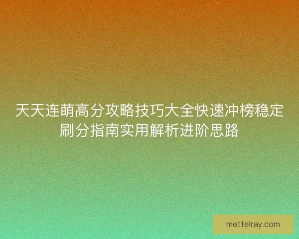 天天连萌高分攻略技巧大全快速冲榜稳定刷分指南实用解析进阶思路
